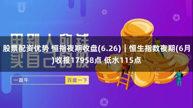 股票配资优势 恒指夜期收盘(6.26)︱恒生指数夜期(6月)收报17958点 低水115点