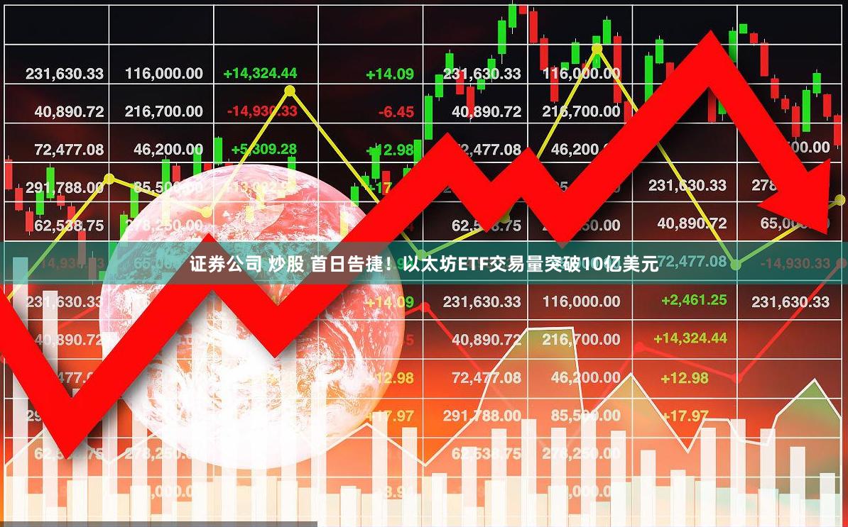 证券公司 炒股 首日告捷！以太坊ETF交易量突破10亿美元