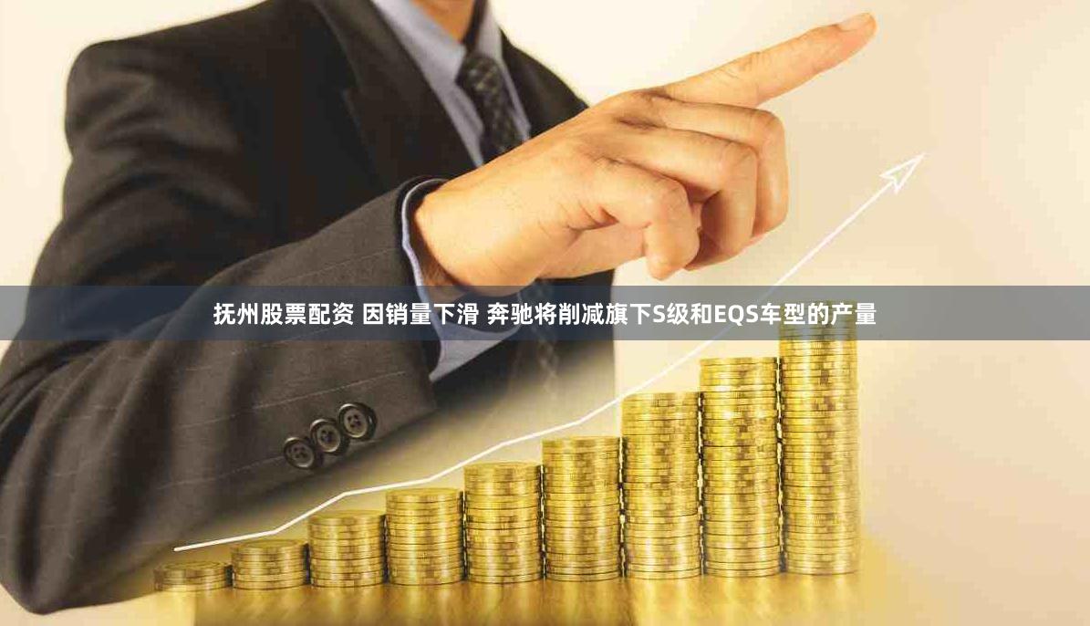 抚州股票配资 因销量下滑 奔驰将削减旗下S级和EQS车型的产量