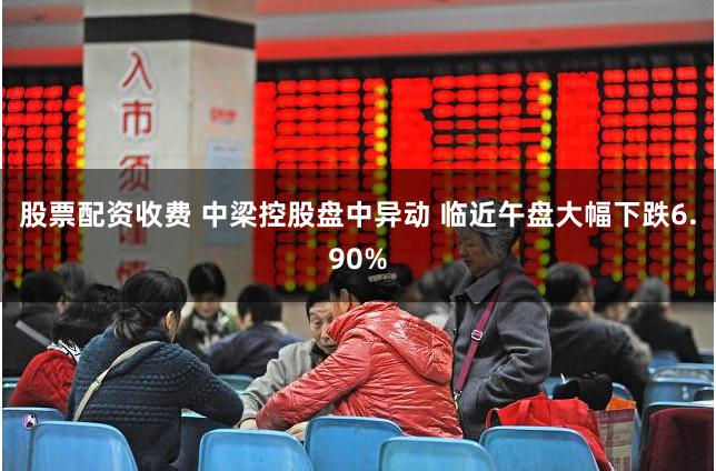 股票配资收费 中梁控股盘中异动 临近午盘大幅下跌6.90%