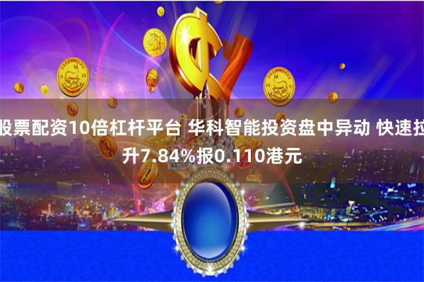 股票配资10倍杠杆平台 华科智能投资盘中异动 快速拉升7.84%报0.110港元