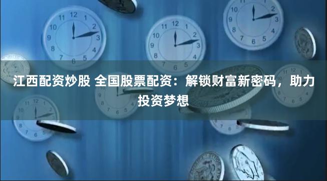 江西配资炒股 全国股票配资：解锁财富新密码，助力投资梦想