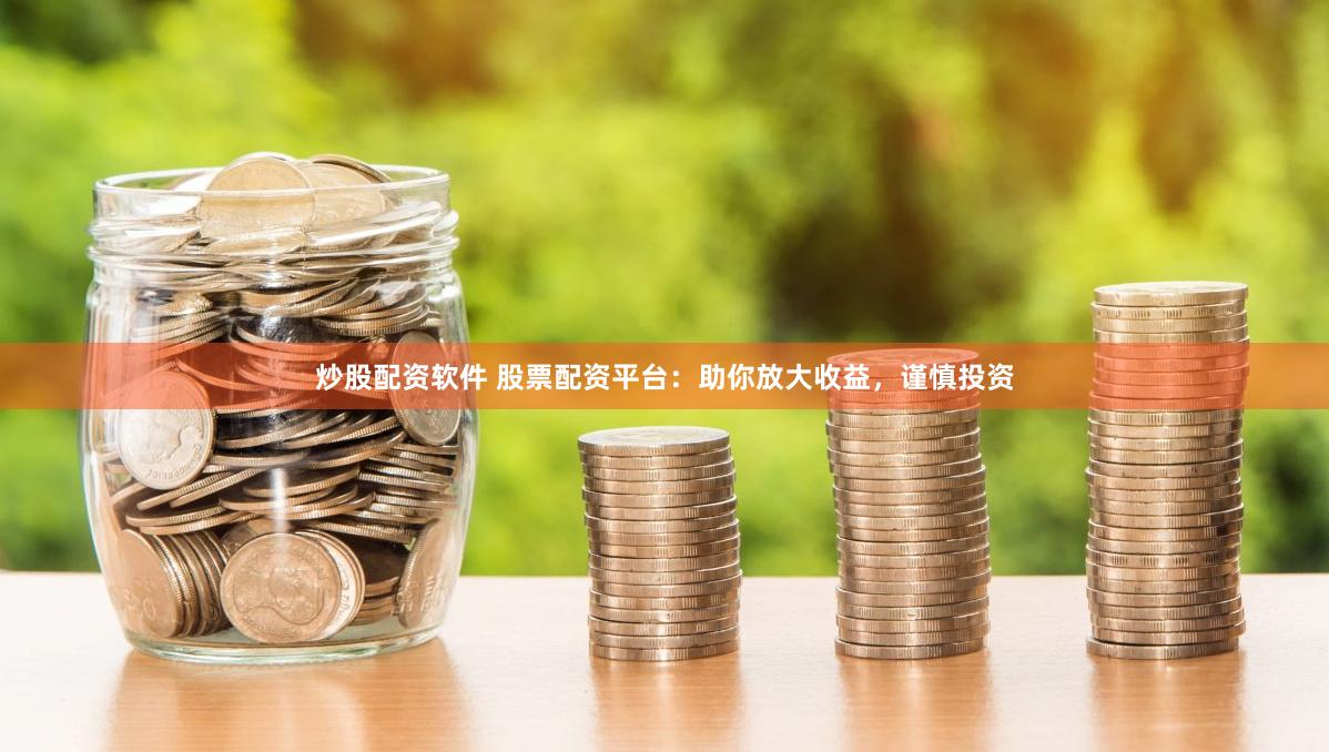 炒股配资软件 股票配资平台：助你放大收益，谨慎投资