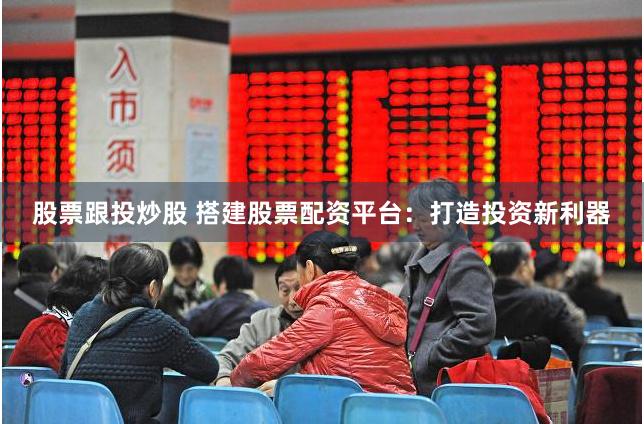 股票跟投炒股 搭建股票配资平台：打造投资新利器