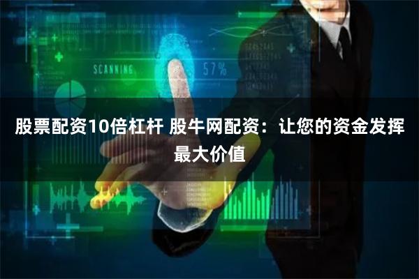 股票配资10倍杠杆 股牛网配资：让您的资金发挥最大价值