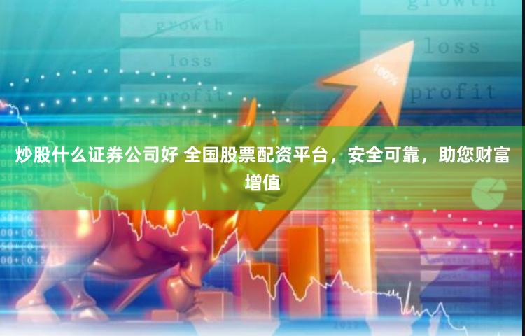 炒股什么证券公司好 全国股票配资平台，安全可靠，助您财富增值