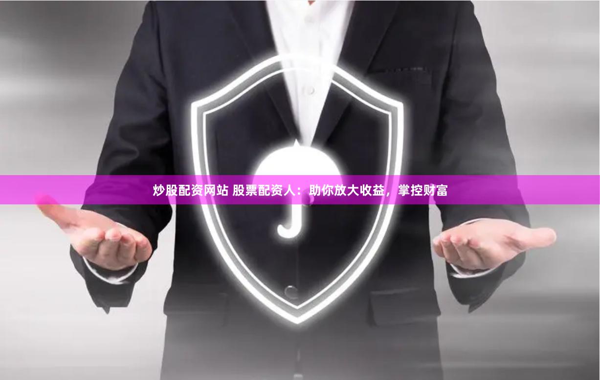 炒股配资网站 股票配资人：助你放大收益，掌控财富