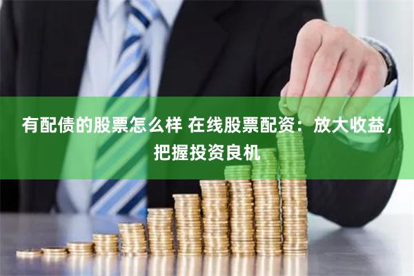有配债的股票怎么样 在线股票配资：放大收益，把握投资良机