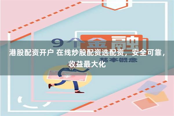港股配资开户 在线炒股配资选配资，安全可靠，收益最大化