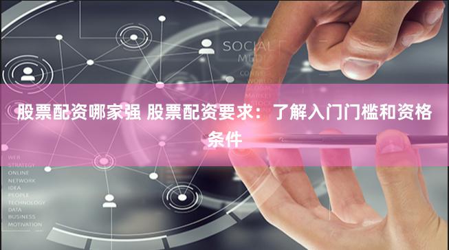 股票配资哪家强 股票配资要求：了解入门门槛和资格条件