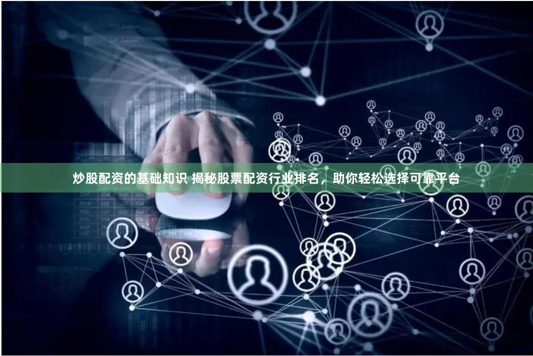 炒股配资的基础知识 揭秘股票配资行业排名，助你轻松选择可靠平台