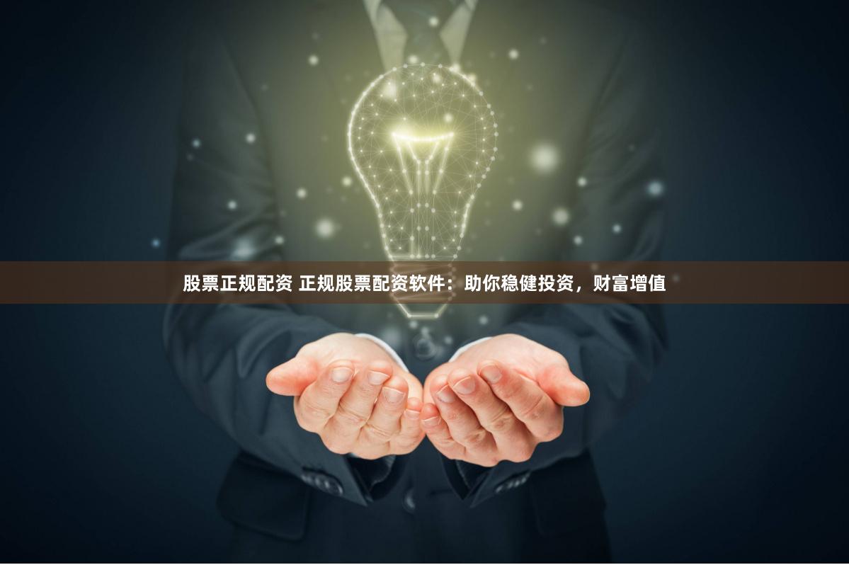 股票正规配资 正规股票配资软件：助你稳健投资，财富增值