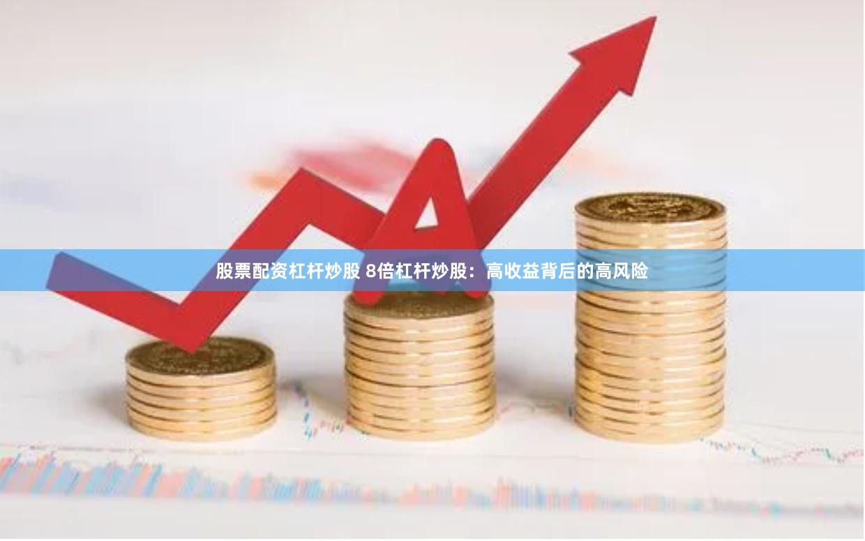 股票配资杠杆炒股 8倍杠杆炒股：高收益背后的高风险