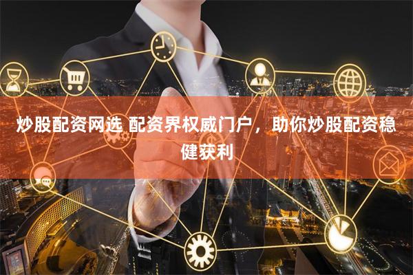 炒股配资网选 配资界权威门户，助你炒股配资稳健获利