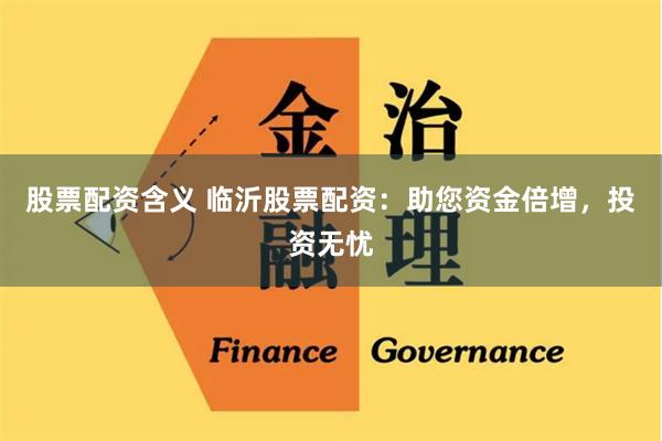 股票配资含义 临沂股票配资：助您资金倍增，投资无忧