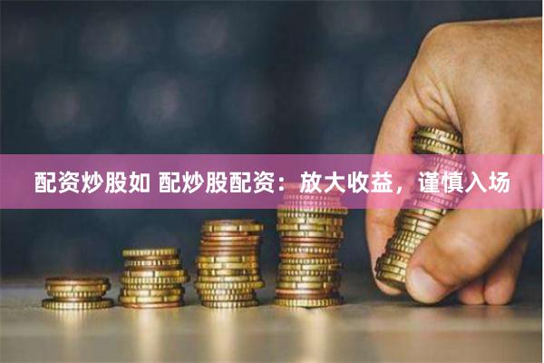 配资炒股如 配炒股配资：放大收益，谨慎入场