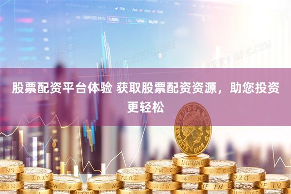 股票配资平台体验 获取股票配资资源，助您投资更轻松