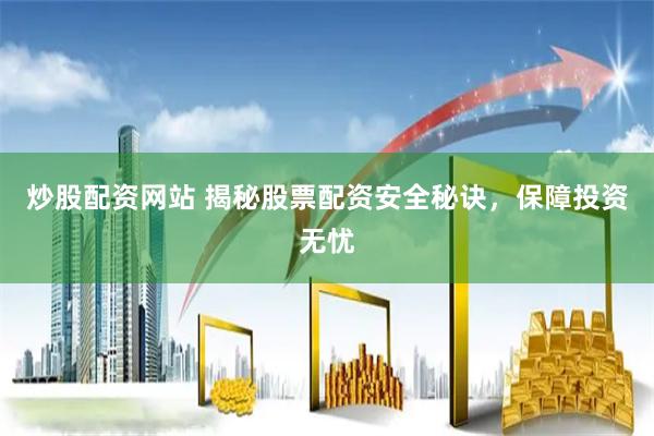 炒股配资网站 揭秘股票配资安全秘诀，保障投资无忧