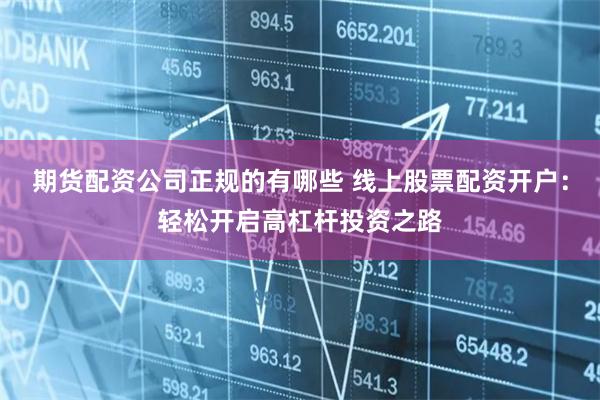 期货配资公司正规的有哪些 线上股票配资开户：轻松开启高杠杆投资之路