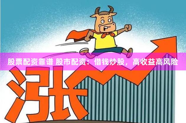 股票配资靠谱 股市配资：借钱炒股，高收益高风险