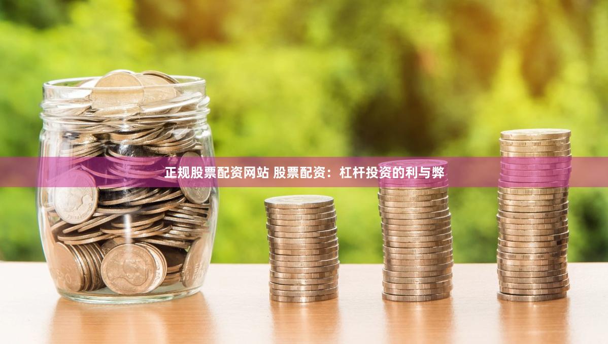 正规股票配资网站 股票配资：杠杆投资的利与弊