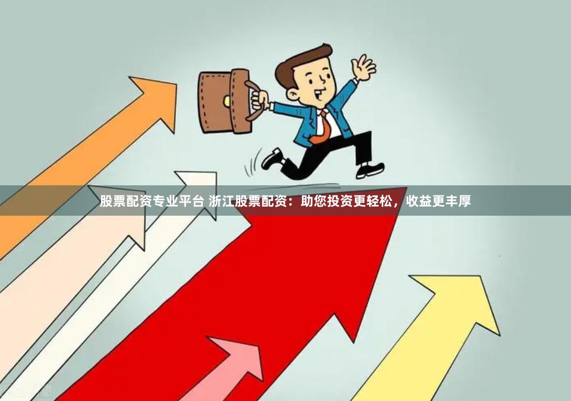 股票配资专业平台 浙江股票配资：助您投资更轻松，收益更丰厚