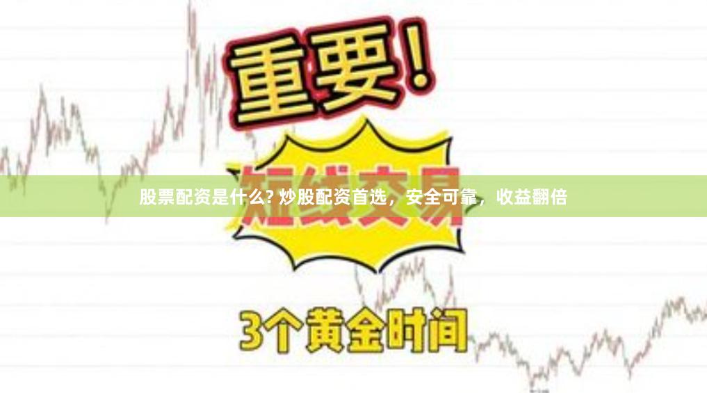 股票配资是什么? 炒股配资首选，安全可靠，收益翻倍