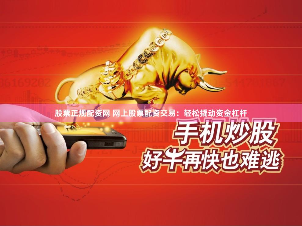 股票正规配资网 网上股票配资交易：轻松撬动资金杠杆