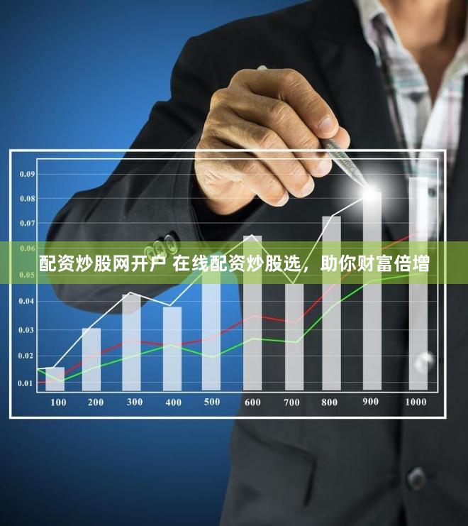 配资炒股网开户 在线配资炒股选，助你财富倍增