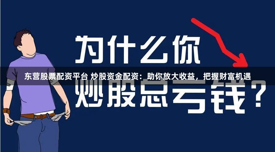 东营股票配资平台 炒股资金配资:助你放大收益,把握财富机遇