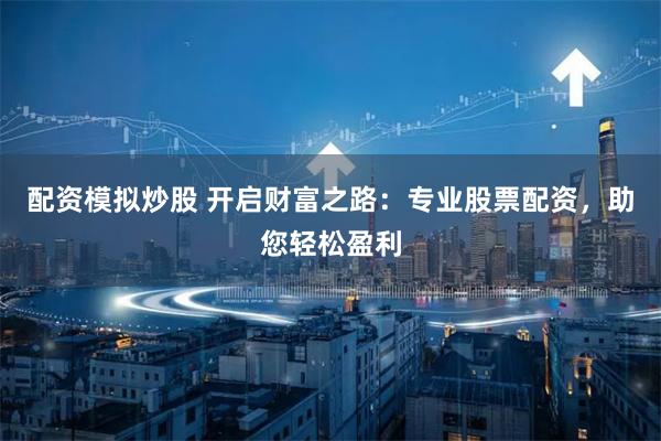 配资模拟炒股 开启财富之路:专业股票配资,助您轻松盈利