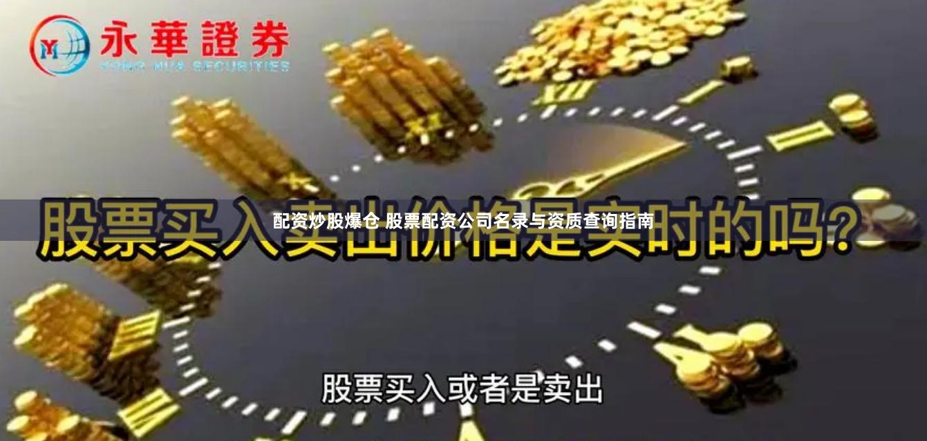 配资炒股爆仓 股票配资公司名录与资质查询指南